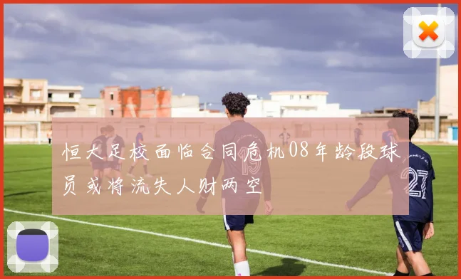 恒大足校面临合同危机08年龄段球员或将流失人财两空