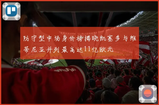 防守型中场身价榜揭晓凯塞多与维蒂尼亚并列最高达11亿欧元