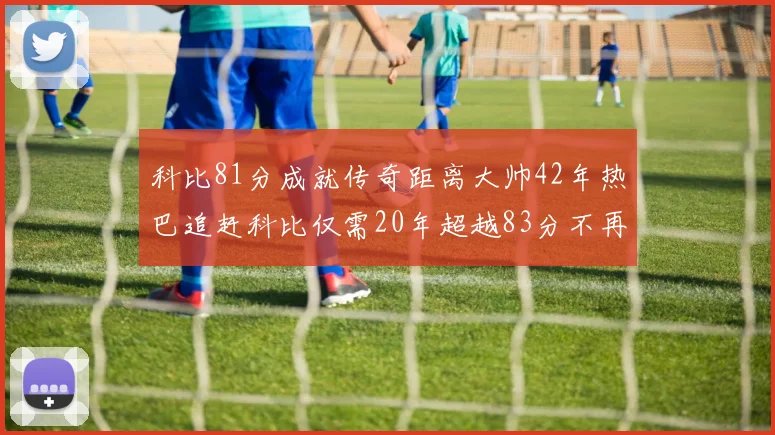 科比81分成就传奇距离大帅42年热巴追赶科比仅需20年超越83分不再遥远