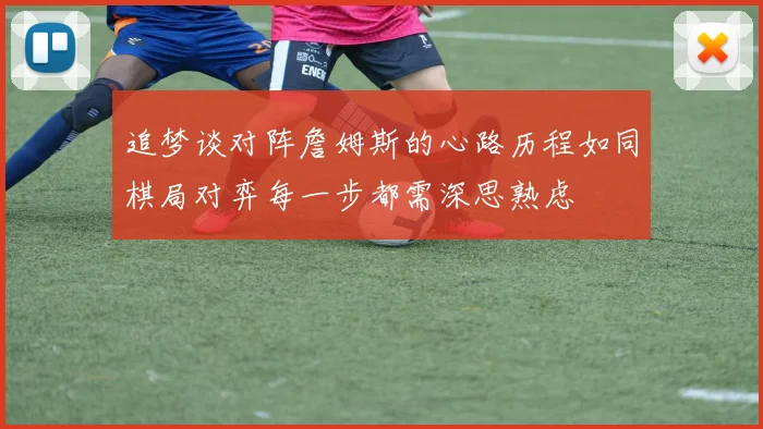 追梦谈对阵詹姆斯的心路历程如同棋局对弈每一步都需深思熟虑