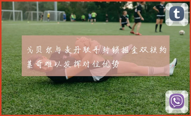 戈贝尔与麦丹联手封锁掘金双核约基奇难以发挥对位优势