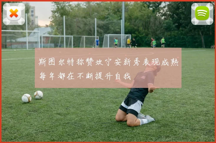 斯图尔特称赞坎宁安新秀表现成熟每年都在不断提升自我