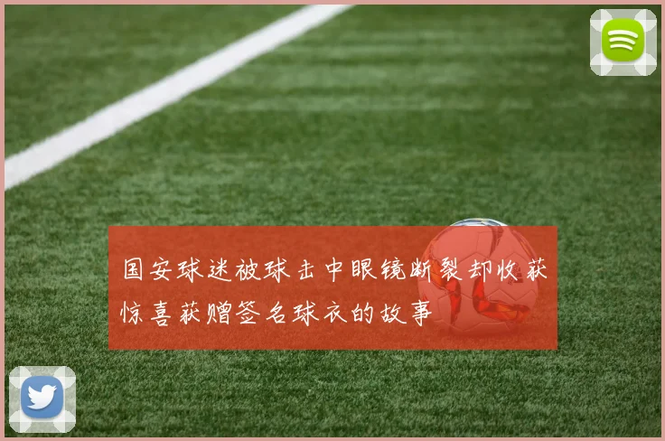 国安球迷被球击中眼镜断裂却收获惊喜获赠签名球衣的故事