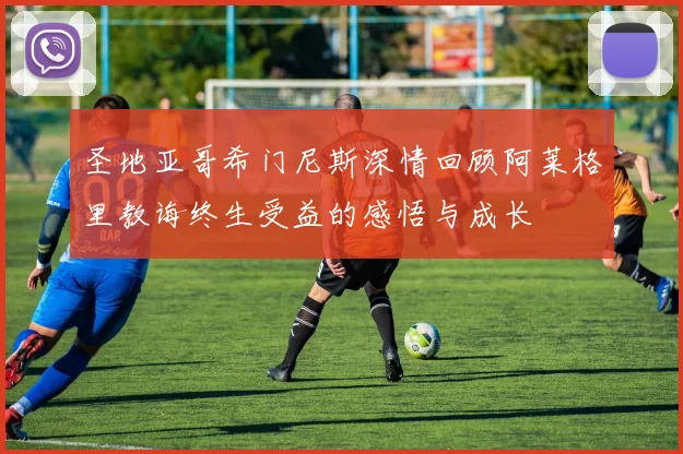 圣地亚哥希门尼斯深情回顾阿莱格里教诲终生受益的感悟与成长